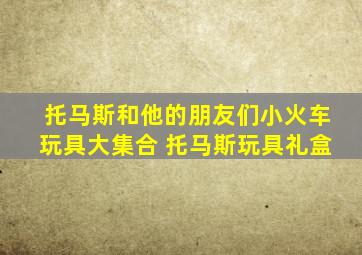 托马斯和他的朋友们小火车玩具大集合 托马斯玩具礼盒